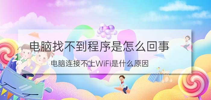 电脑找不到程序是怎么回事 电脑连接不上WiFi是什么原因？